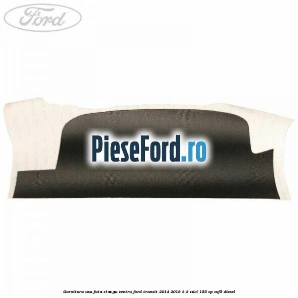 Garnitura usa fata stanga centru Ford Transit 2014-2018 2.2 TDCi 155 cp