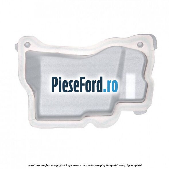 Garnitura usa fata stanga Ford Kuga 2019-2023 2.5 Duratec Plug-in-Hybrid 225 cp BGDA hybrid