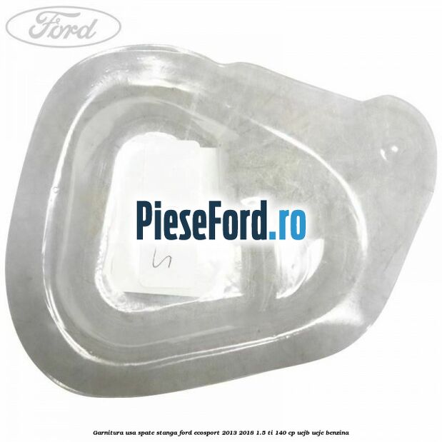 Garnitura usa spate stanga Ford EcoSport 2013-2018 1.5 Ti 140 cp Garnitura usa spate stanga Ford EcoSport 2013-2018 1.5 Ti 140 cp UEJB, UEJE benzina