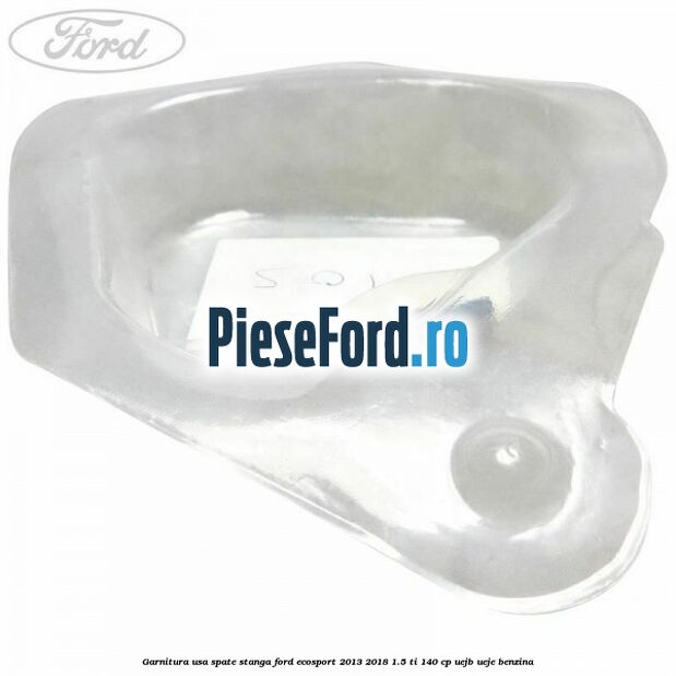 Garnitura usa spate stanga Ford EcoSport 2013-2018 1.5 Ti 140 cp Garnitura usa spate stanga Ford EcoSport 2013-2018 1.5 Ti 140 cp UEJB, UEJE benzina