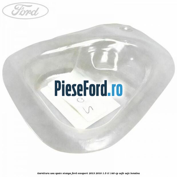 Garnitura usa spate stanga Ford EcoSport 2013-2018 1.5 Ti 140 cp Garnitura usa spate stanga Ford EcoSport 2013-2018 1.5 Ti 140 cp UEJB, UEJE benzina