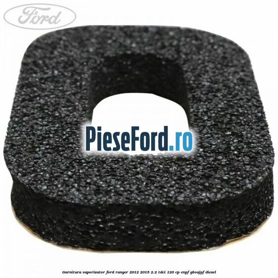 Garnitura vaporizator Ford Ranger 2012-2015 2.2 TDCi 120 cp ENPF, GBVAJPF diesel