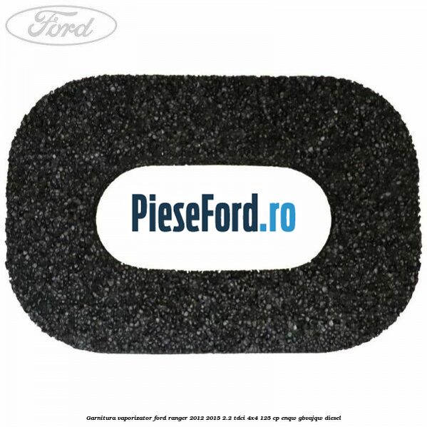 Garnitura vaporizator Ford Ranger 2012-2015 2.2 TDCi 4x4 125 cp ENQW, GBVAJQW diesel