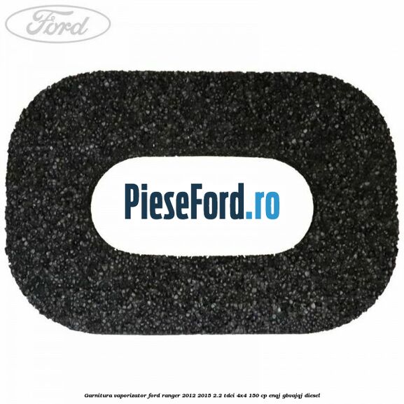 Garnitura vaporizator Ford Ranger 2012-2015 2.2 TDCi 4x4 150 cp ENQJ, GBVAJQJ diesel