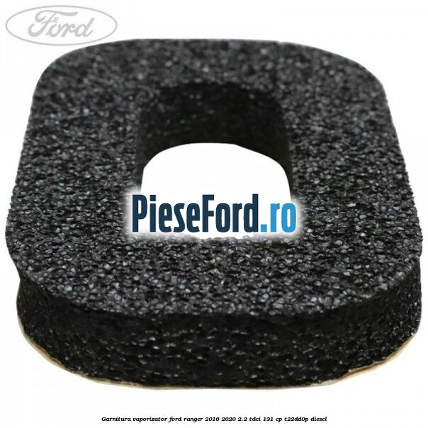 Garnitura vaporizator Ford Ranger 2016-2020 2.2 TDCi 131 cp T22DD0P diesel