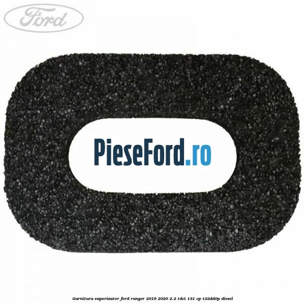 Garnitura vaporizator Ford Ranger 2016-2020 2.2 TDCi 131 cp T22DD0P diesel