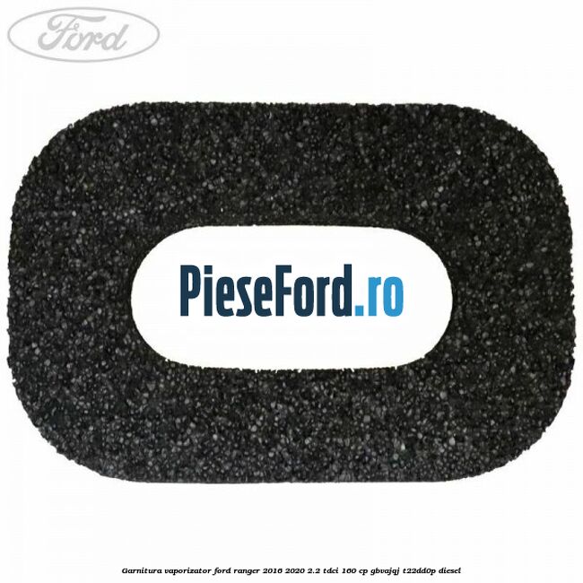 Garnitura vaporizator Ford Ranger 2016-2020 2.2 TDCi 160 cp GBVAJQJ, T22DD0P diesel