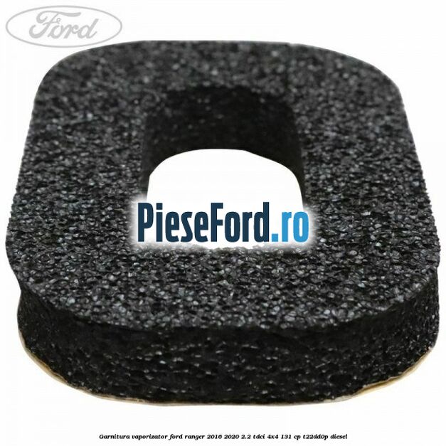 Garnitura vaporizator Ford Ranger 2016-2020 2.2 TDCi 4x4 131 cp Garnitura vaporizator Ford Ranger 2016-2020 2.2 TDCi 4x4 131 cp T22DD0P diesel