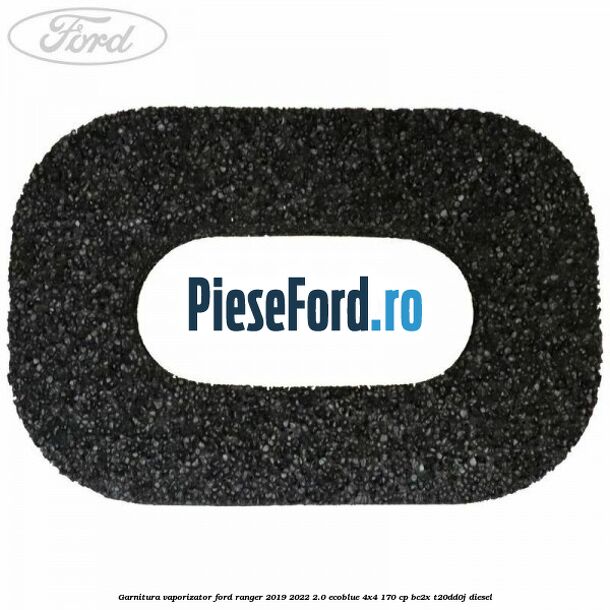 Garnitura vaporizator Ford Ranger 2019-2022 2.0 EcoBlue 4x4 170 cp BC2X, T20DD0J diesel