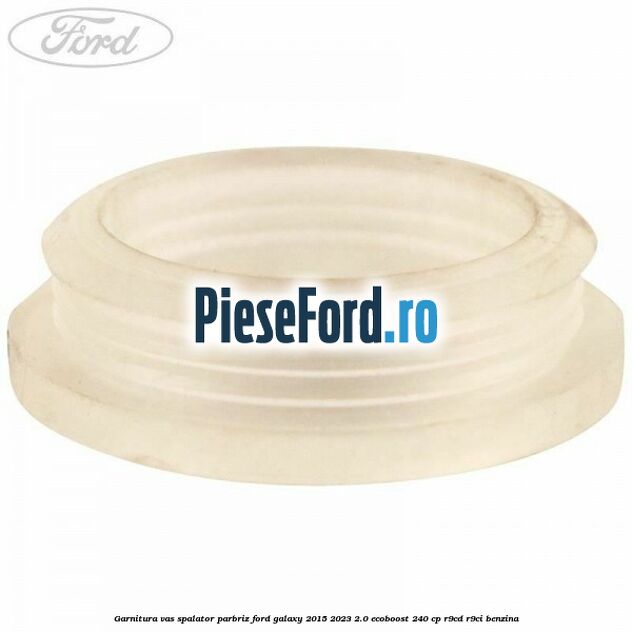 Garnitura vas spalator parbriz Ford Galaxy 2015-2023 2.0 EcoBoost 240 cp Garnitura vas spalator parbriz Ford Galaxy 2015-2023 2.0 EcoBoost 240 cp R9CD, R9CI benzina