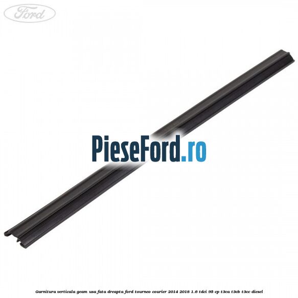 Garnitura verticala geam usa fata dreapta Ford Tourneo Courier 2014-2018 1.6 TDCi 95 cp T3CA, T3CB, T3CC diesel