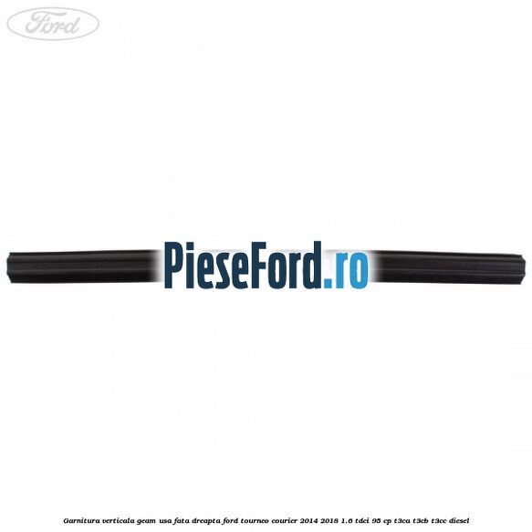 Garnitura verticala geam usa fata dreapta Ford Tourneo Courier 2014-2018 1.6 TDCi 95 cp T3CA, T3CB, T3CC diesel