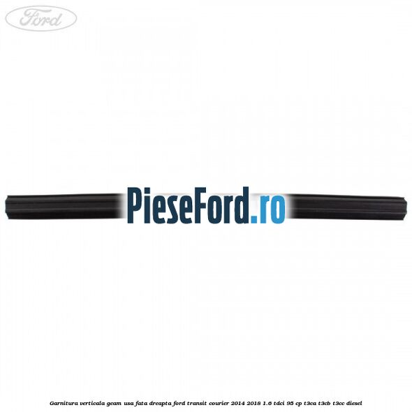 Garnitura verticala geam usa fata dreapta Ford Transit Courier 2014-2018 1.6 TDCi 95 cp T3CA, T3CB, T3CC diesel