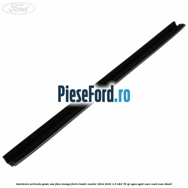 Garnitura verticala geam usa fata stanga Ford Transit Courier 2014-2018 1.5 TDCi 75 cp Garnitura verticala geam usa fata stanga Ford Transit Courier 2014-2018 1.5 TDCi 75 cp UGCA, UGCB, XUCC, XUCD, XUCE diesel