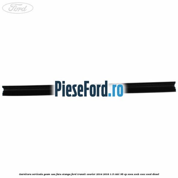 Garnitura verticala geam usa fata stanga Ford Transit Courier 2014-2018 1.5 TDCi 95 cp Garnitura verticala geam usa fata stanga Ford Transit Courier 2014-2018 1.5 TDCi 95 cp XVCA, XVCB, XVCC, XVCD diesel