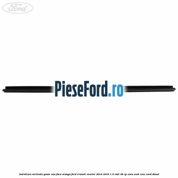 Garnitura verticala geam usa fata stanga Ford Transit Courier 2014-2018 1.5 TDCi 95 cp Garnitura verticala geam usa fata stanga Ford Transit Courier 2014-2018 1.5 TDCi 95 cp XVCA, XVCB, XVCC, XVCD diesel