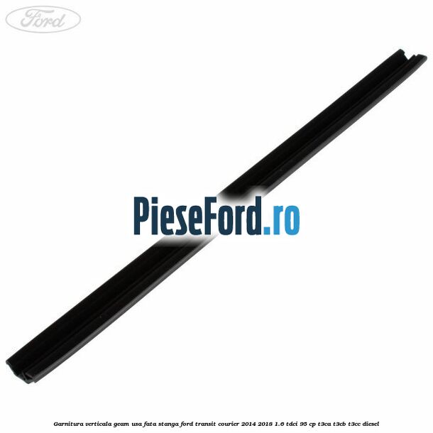 Garnitura verticala geam usa fata stanga Ford Transit Courier 2014-2018 1.6 TDCi 95 cp T3CA, T3CB, T3CC diesel