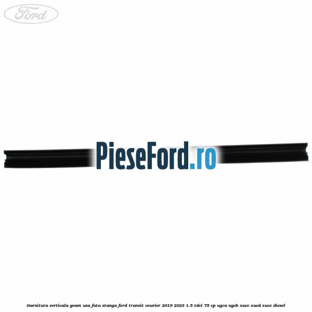 Garnitura verticala geam usa fata stanga Ford Transit Courier 2019-2023 1.5 TDCi 75 cp Garnitura verticala geam usa fata stanga Ford Transit Courier 2019-2023 1.5 TDCi 75 cp UGCA, UGCB, XUCC, XUCD, XUCE diesel