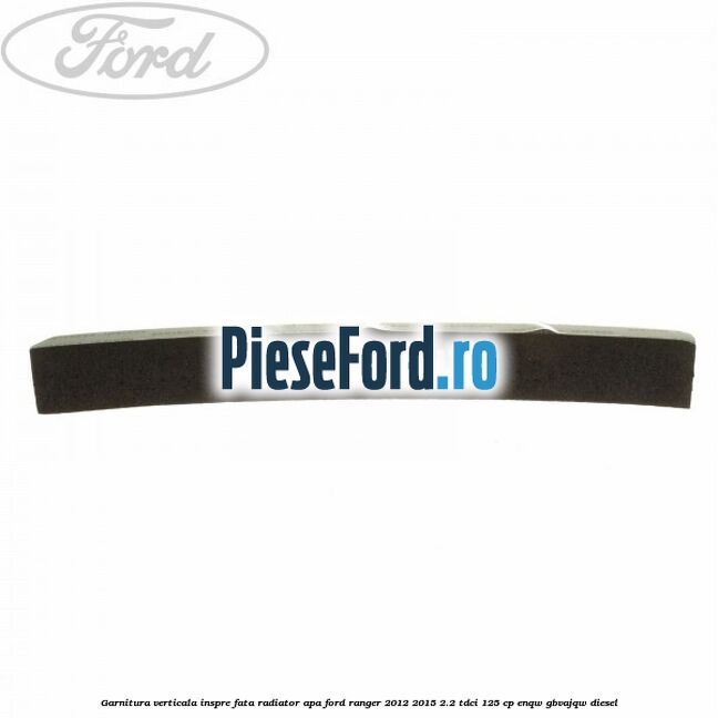 Garnitura verticala inspre fata radiator apa Ford Ranger 2012-2015 2.2 TDCi 125 cp ENQW, GBVAJQW diesel