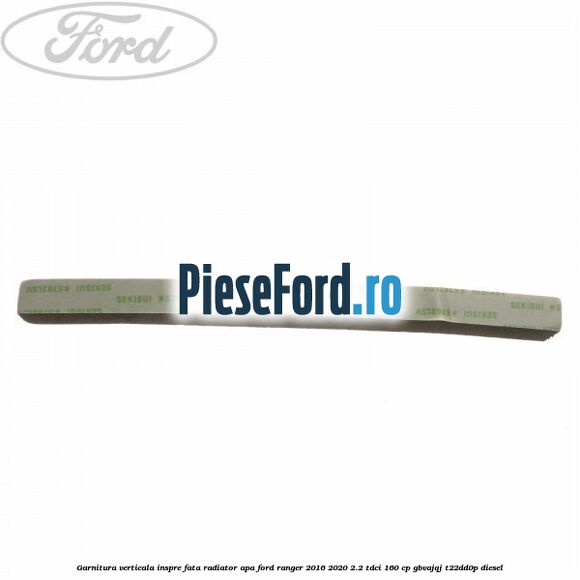 Garnitura verticala inspre fata radiator apa Ford Ranger 2016-2020 2.2 TDCi 160 cp GBVAJQJ, T22DD0P diesel