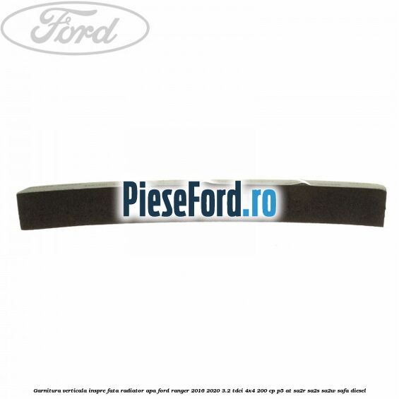 Garnitura verticala inspre fata radiator apa Ford Ranger 2016-2020 3.2 TDCi 4x4 200 cp Garnitura verticala inspre fata radiator apa Ford Ranger 2016-2020 3.2 TDCi 4x4 200 cp P5-AT, SA2R, SA2S, SA2W, SAFA diesel