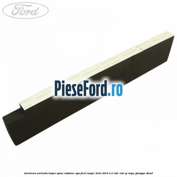 Garnitura verticala inspre spate radiator apa Ford Ranger 2012-2015 2.2 TDCi 125 cp Garnitura verticala inspre spate radiator apa Ford Ranger 2012-2015 2.2 TDCi 125 cp ENQW, GBVAJQW diesel