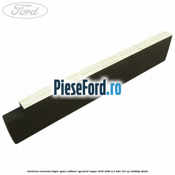 Garnitura verticala inspre spate radiator apa Ford Ranger 2016-2020 2.2 TDCi 131 cp T22DD0P diesel