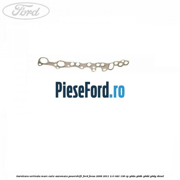 Garnitura verticala mare cutie automata Powershift Ford Focus 2008-2011 2.0 TDCi 136 cp Garnitura verticala mare cutie automata Powershift Ford Focus 2008-2011 2.0 TDCi 136 cp G6DA, G6DB, G6DD, G6DG diesel