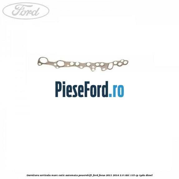 Garnitura verticala mare cutie automata Powershift Ford Focus 2011-2014 2.0 TDCi 115 cp TYDA diesel