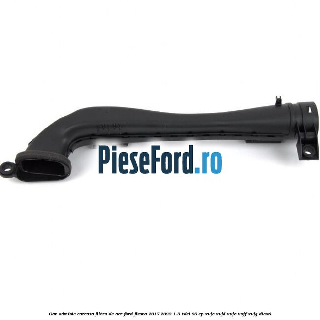 Gat admisie carcasa filtru de aer Ford Fiesta 2017-2023 1.5 TDCi 85 cp XUJC, XUJD, XUJE, XUJF, XUJG diesel
