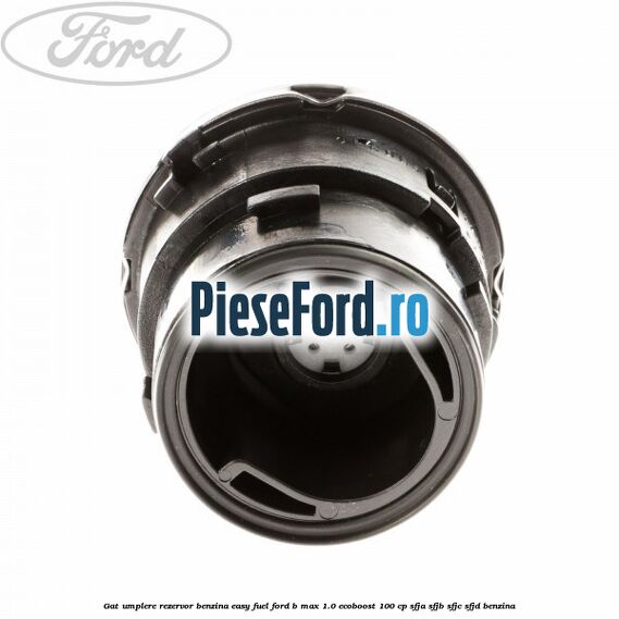 Gat umplere rezervor benzina Easy Fuel Ford B-Max 1.0 EcoBoost 100 cp SFJA, SFJB, SFJC, SFJD benzina