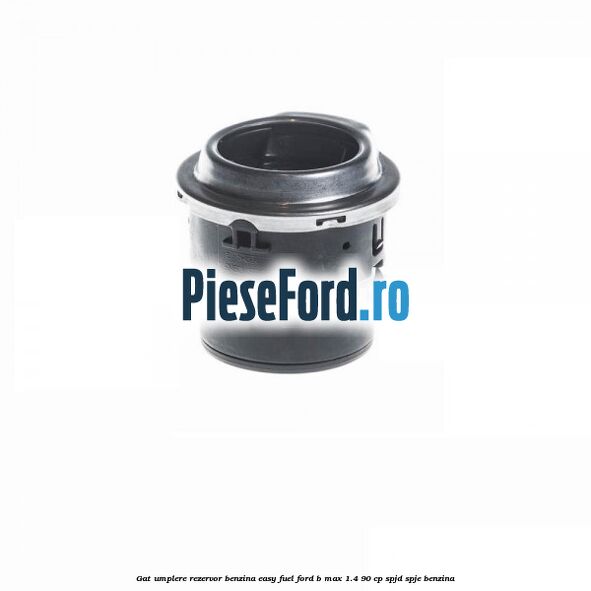 Gat umplere rezervor benzina Easy Fuel Ford B-Max 1.4 90 cp SPJD, SPJE benzina