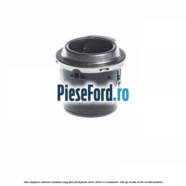 Gat umplere rezervor benzina Easy Fuel Ford Focus 2011-2014 1.0 EcoBoost 125 cp M1DA, M1DC, M1DD benzina