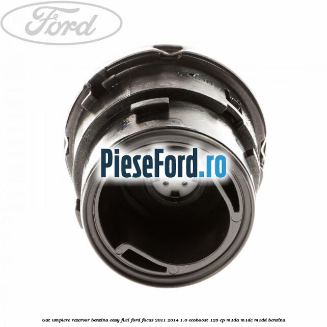 Gat umplere rezervor benzina Easy Fuel Ford Focus 2011-2014 1.0 EcoBoost 125 cp M1DA, M1DC, M1DD benzina