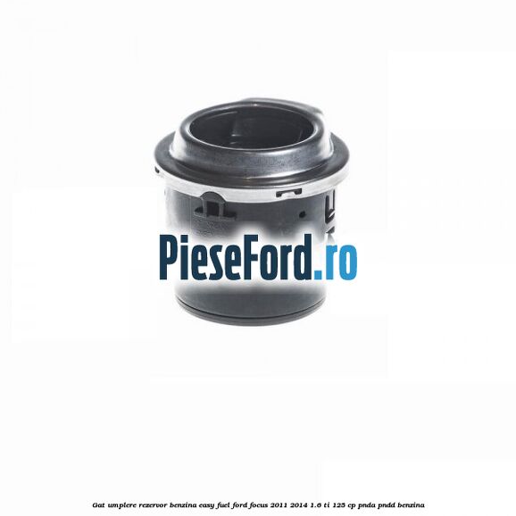 Gat umplere rezervor benzina Easy Fuel Ford Focus 2011-2014 1.6 Ti 125 cp PNDA, PNDD benzina