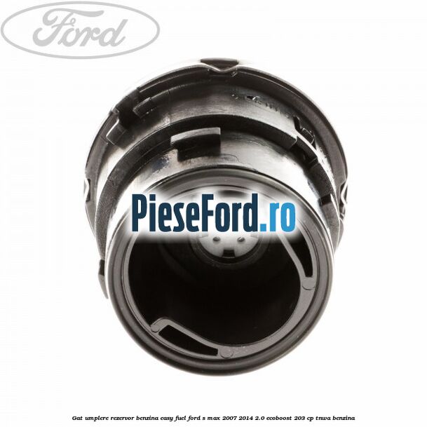 Gat umplere rezervor benzina Easy Fuel Ford S-Max 2007-2014 2.0 EcoBoost 203 cp Gat umplere rezervor benzina Easy Fuel Ford S-Max 2007-2014 2.0 EcoBoost 203 cp TNWA benzina