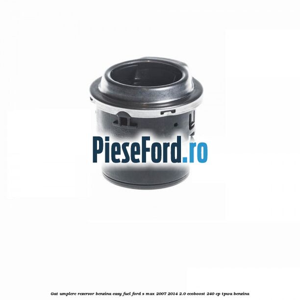 Gat umplere rezervor benzina Easy Fuel Ford S-Max 2007-2014 2.0 EcoBoost 240 cp Gat umplere rezervor benzina Easy Fuel Ford S-Max 2007-2014 2.0 EcoBoost 240 cp TPWA benzina