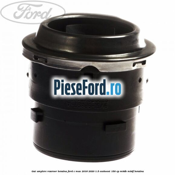 Gat umplere rezervor benzina Ford C-Max 2016-2020 1.5 EcoBoost 150 cp Gat umplere rezervor benzina Ford C-Max 2016-2020 1.5 EcoBoost 150 cp M8DB, M8DF benzina