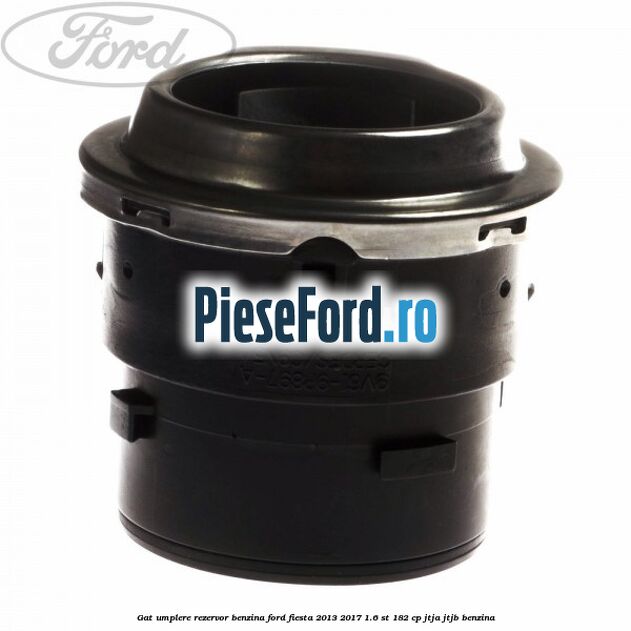 Gat umplere rezervor benzina Ford Fiesta 2013-2017 1.6 ST 182 cp JTJA, JTJB benzina