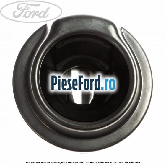 Gat umplere rezervor benzina Ford Focus 2008-2011 1.6 100 cp HWDA, HWDB, SHDA, SHDB, SHDC benzina