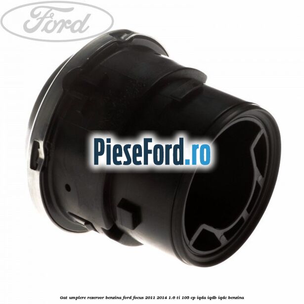 Gat umplere rezervor benzina Ford Focus 2011-2014 1.6 Ti 105 cp Gat umplere rezervor benzina Ford Focus 2011-2014 1.6 Ti 105 cp IQDA, IQDB, IQDC benzina