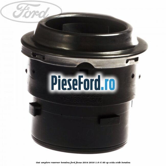 Gat umplere rezervor benzina Ford Focus 2014-2018 1.6 Ti 85 cp Gat umplere rezervor benzina Ford Focus 2014-2018 1.6 Ti 85 cp XTDA, XTDB benzina