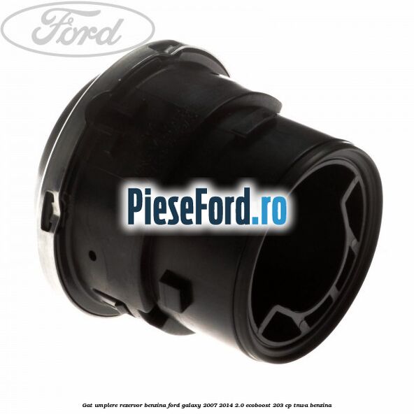 Gat umplere rezervor benzina Ford Galaxy 2007-2014 2.0 EcoBoost 203 cp Gat umplere rezervor benzina Ford Galaxy 2007-2014 2.0 EcoBoost 203 cp TNWA benzina