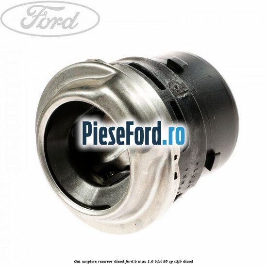 Gat umplere rezervor diesel Ford B-Max 1.6 TDCi 95 cp T3JB diesel