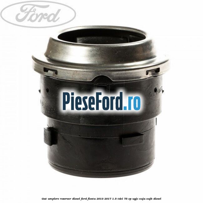 Gat umplere rezervor diesel Ford Fiesta 2013-2017 1.5 TDCi 75 cp UGJC, XUJA, XUJB diesel