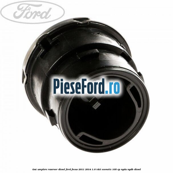 Gat umplere rezervor diesel Ford Focus 2011-2014 1.6 TDCi ECOnetic 105 cp Gat umplere rezervor diesel Ford Focus 2011-2014 1.6 TDCi ECOnetic 105 cp NGDA, NGDB diesel