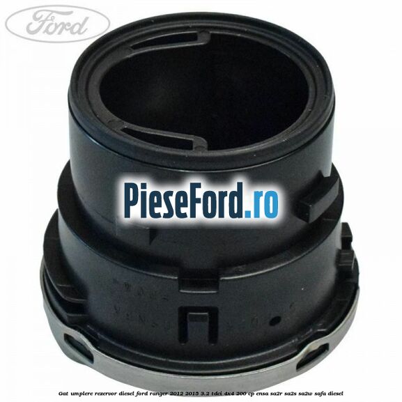 Gat umplere rezervor diesel Ford Ranger 2012-2015 3.2 TDCi 4x4 200 cp Gat umplere rezervor diesel Ford Ranger 2012-2015 3.2 TDCi 4x4 200 cp ENSA, SA2R, SA2S, SA2W, SAFA diesel