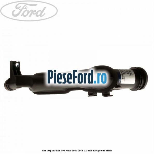 Gat umplere ulei Ford Focus 2008-2011 2.0 TDCi 110 cp IXDA diesel