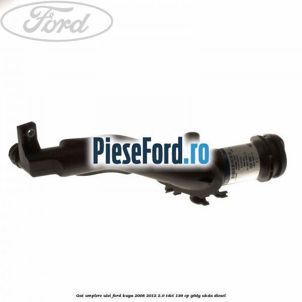 Gat umplere ulei Ford Kuga 2008-2012 2.0 TDCi 136 cp Gat umplere ulei Ford Kuga 2008-2012 2.0 TDCi 136 cp G6DG, UKDA diesel