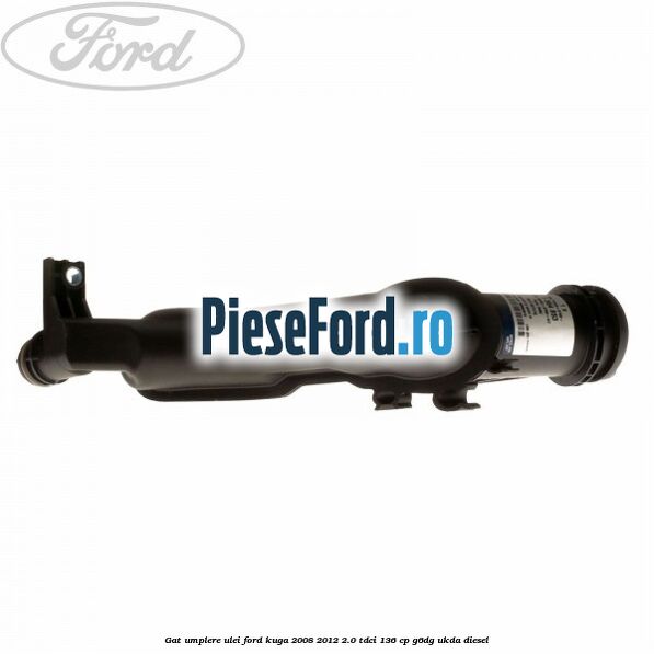 Gat umplere ulei Ford Kuga 2008-2012 2.0 TDCi 136 cp Gat umplere ulei Ford Kuga 2008-2012 2.0 TDCi 136 cp G6DG, UKDA diesel
